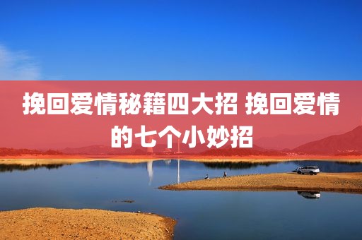 挽回爱情秘籍四大招 挽回爱情的七个小妙招