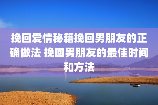 挽回爱情秘籍挽回男朋友的正确做法 挽回男朋友的最佳时间和方法
