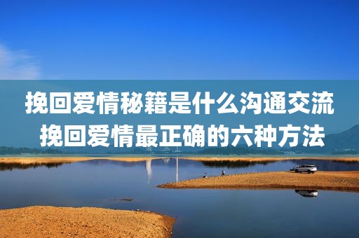 挽回爱情秘籍是什么沟通交流 挽回爱情最正确的六种方法