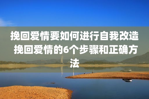 挽回爱情要如何进行自我改造 挽回爱情的6个步骤和正确方法