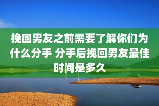 挽回男友之前需要了解你们为什么分手 分手后挽回男友最佳时间是多久