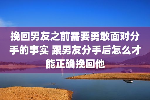 挽回男友之前需要勇敢面对分手的事实 跟男友分手后怎么才能正确挽回他