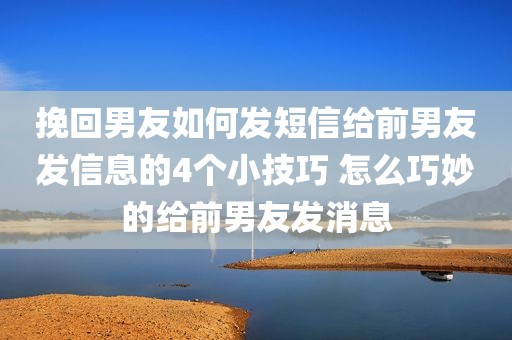 挽回男友如何发短信给前男友发信息的4个小技巧 怎么巧妙的给前男友发消息