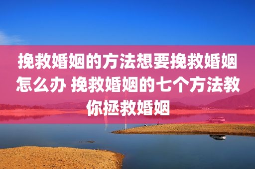 挽救婚姻的方法想要挽救婚姻怎么办 挽救婚姻的七个方法教你拯救婚姻
