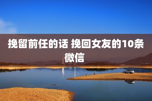 挽留前任的话 挽回女友的10条微信 