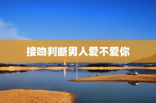 接吻判断男人爱不爱你