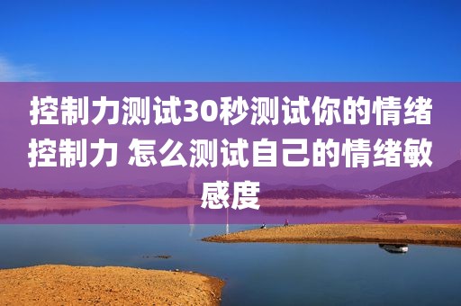 控制力测试30秒测试你的情绪控制力 怎么测试自己的情绪敏感度