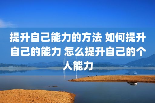 提升自己能力的方法 如何提升自己的能力 怎么提升自己的个人能力