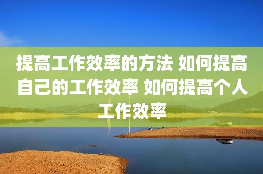 提高工作效率的方法 如何提高自己的工作效率 如何提高个人工作效率