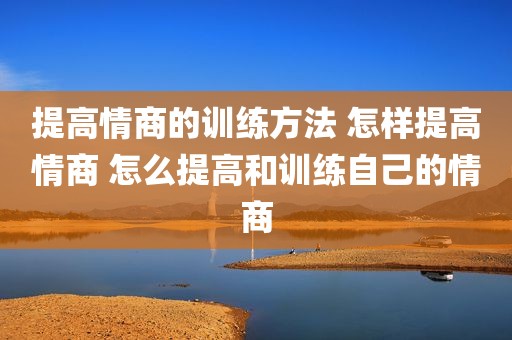 提高情商的训练方法 怎样提高情商 怎么提高和训练自己的情商