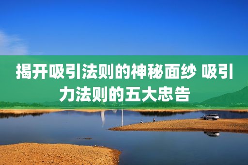 揭开吸引法则的神秘面纱 吸引力法则的五大忠告