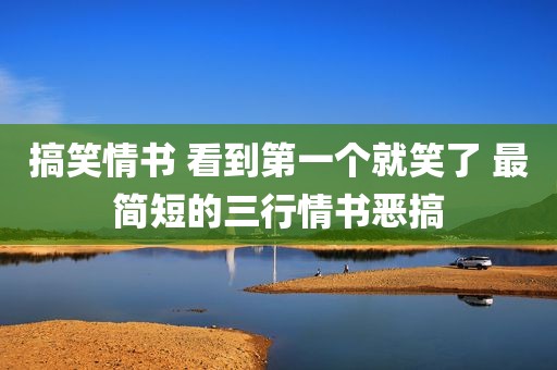 搞笑情书 看到第一个就笑了 最简短的三行情书恶搞