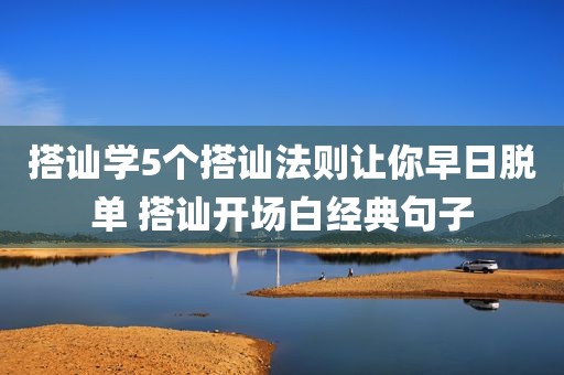 搭讪学5个搭讪法则让你早日脱单 搭讪开场白经典句子