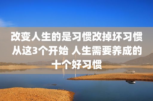 改变人生的是习惯改掉坏习惯从这3个开始 人生需要养成的十个好习惯