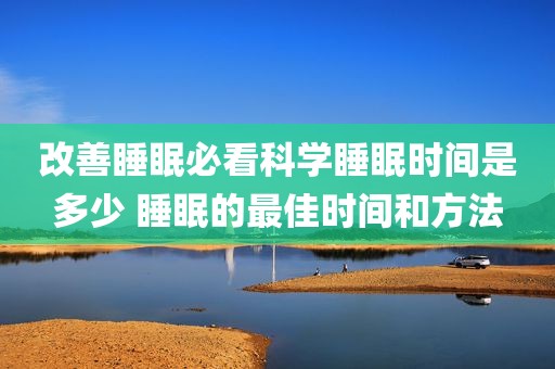 改善睡眠必看科学睡眠时间是多少 睡眠的最佳时间和方法