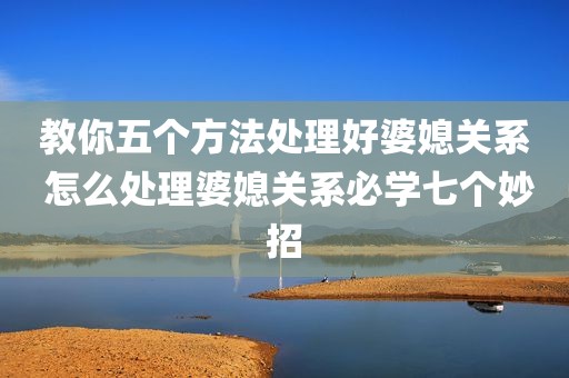 教你五个方法处理好婆媳关系 怎么处理婆媳关系必学七个妙招