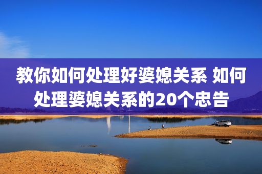 教你如何处理好婆媳关系 如何处理婆媳关系的20个忠告