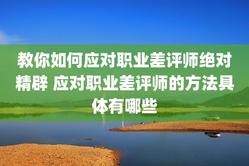 教你如何应对职业差评师绝对精辟 应对职业差评师的方法具体有哪些
