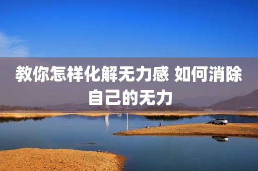 教你怎样化解无力感 如何消除自己的无力