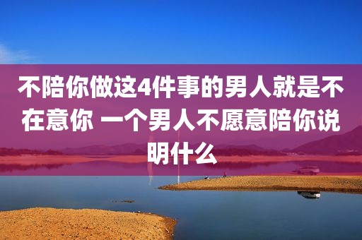 不陪你做这4件事的男人就是不在意你 一个男人不愿意陪你说明什么