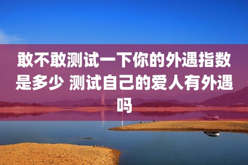 敢不敢测试一下你的外遇指数是多少 测试自己的爱人有外遇吗