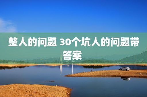 整人的问题 30个坑人的问题带答案 