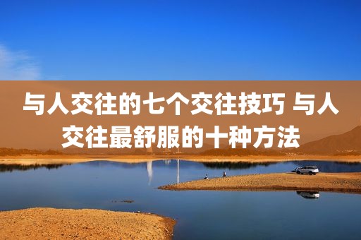 与人交往的七个交往技巧 与人交往最舒服的十种方法