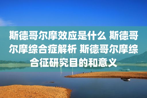 斯德哥尔摩效应是什么 斯德哥尔摩综合症解析 斯德哥尔摩综合征研究目的和意义