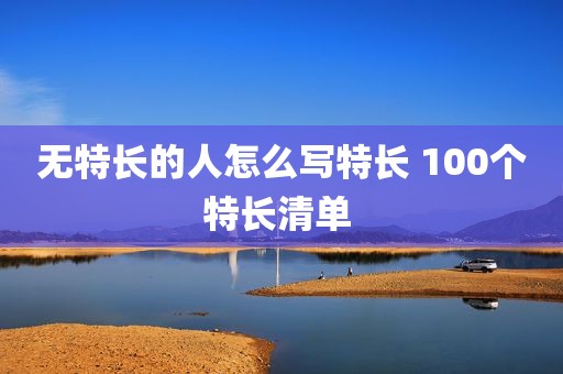 无特长的人怎么写特长 100个特长清单 