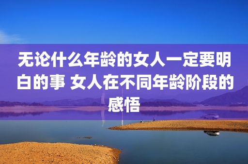 无论什么年龄的女人一定要明白的事 女人在不同年龄阶段的感悟