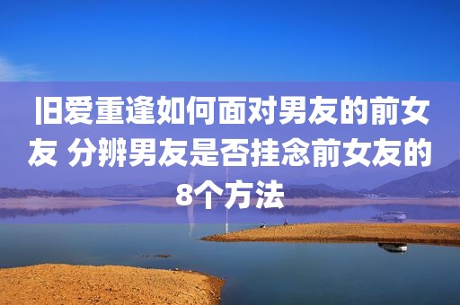 旧爱重逢如何面对男友的前女友 分辨男友是否挂念前女友的8个方法