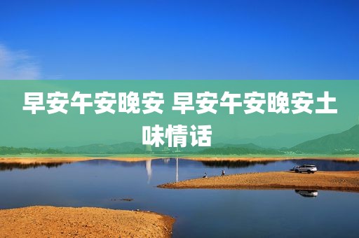 早安午安晚安 早安午安晚安土味情话 