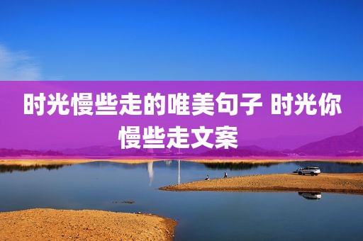 时光慢些走的唯美句子 时光你慢些走文案 