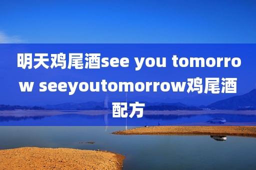 明天鸡尾酒see you tomorrow seeyoutomorrow鸡尾酒配方