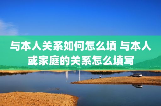 与本人关系如何怎么填 与本人或家庭的关系怎么填写