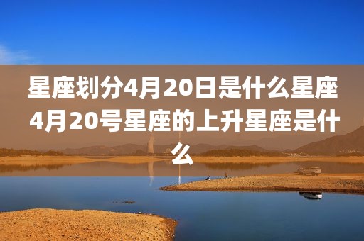星座划分4月20日是什么星座 4月20号星座的上升星座是什么