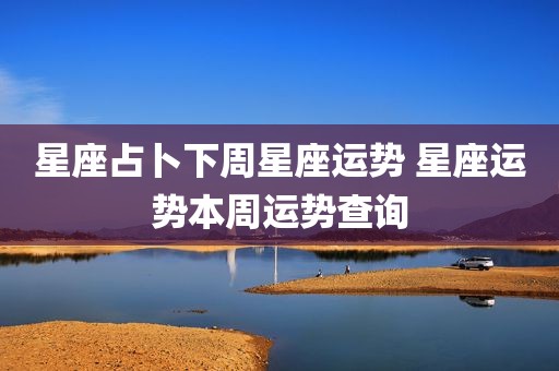 星座占卜下周星座运势 星座运势本周运势查询