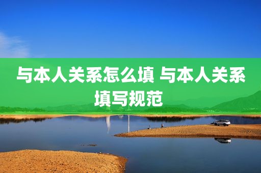 与本人关系怎么填 与本人关系填写规范 