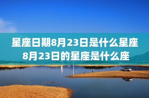 星座日期8月23日是什么星座 8月23日的星座是什么座