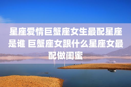星座爱情巨蟹座女生最配星座是谁 巨蟹座女跟什么星座女最配做闺蜜