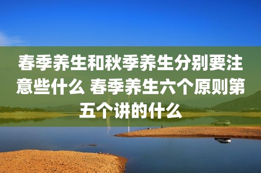 春季养生和秋季养生分别要注意些什么 春季养生六个原则第五个讲的什么