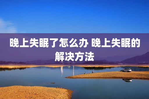 晚上失眠了怎么办 晚上失眠的解决方法