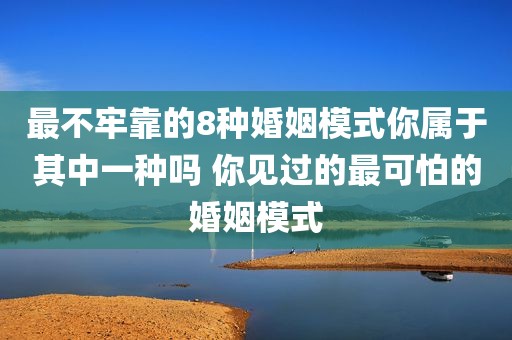 最不牢靠的8种婚姻模式你属于其中一种吗 你见过的最可怕的婚姻模式