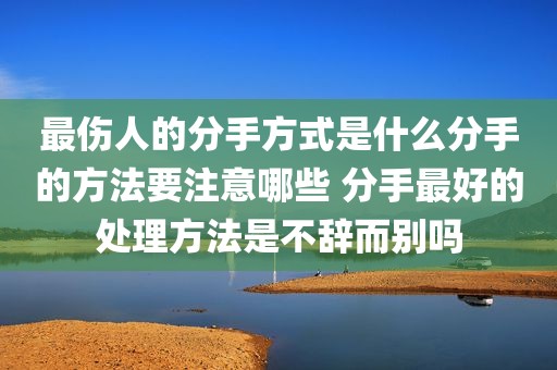 最伤人的分手方式是什么分手的方法要注意哪些 分手最好的处理方法是不辞而别吗
