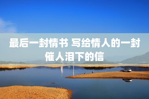 最后一封情书 写给情人的一封催人泪下的信