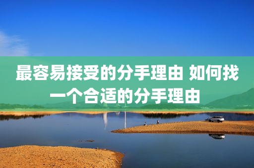 最容易接受的分手理由 如何找一个合适的分手理由 