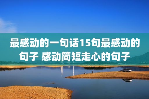 最感动的一句话15句最感动的句子 感动简短走心的句子