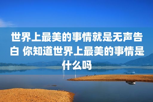 世界上最美的事情就是无声告白 你知道世界上最美的事情是什么吗