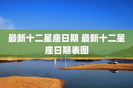 最新十二星座日期 最新十二星座日期表图