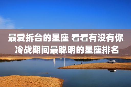 最爱拆台的星座 看看有没有你 冷战期间最聪明的星座排名